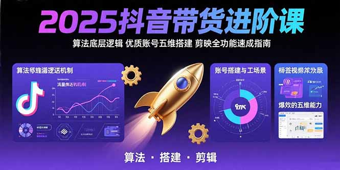 （15571期）2025抖音带货进阶课：算法底层逻辑,优质账号五维搭建,剪映全功能速成指南-DE云网创