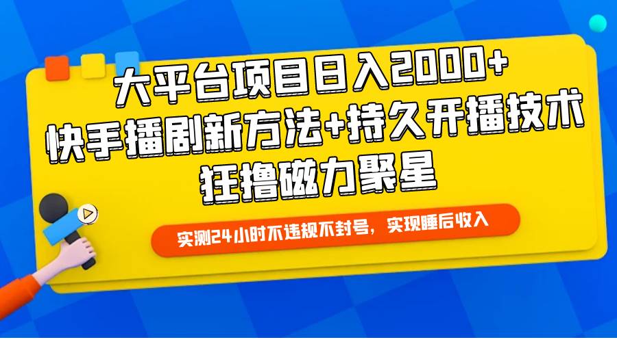 大平台项目日入2000+，快手播剧新方法+持久开播技术，狂撸磁力聚星-DE云网创