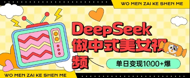 用DeepSeek制作中式美女视频，单日变现1k+，高质量作品引爆流量-DE云网创