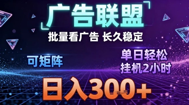 最新广告联盟全自动掘金，长期稳定，单窗口最高收益30+，可矩阵日入3张【揭秘】-DE云网创