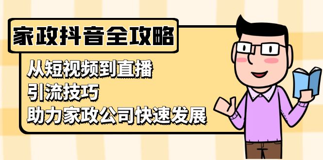 （13379期）家政抖音运营指南：从短视频到直播，引流技巧，助力家政公司快速发展-DE云网创