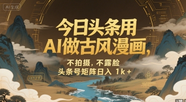 今日头条用AI做古风漫画，不拍摄，不露脸，头条号矩阵日入1k+-DE云网创