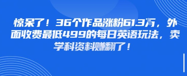 惊呆了，36个作品涨粉61.3W，外面收费最低499的每日英语玩法，卖学科资料挣翻了-DE云网创