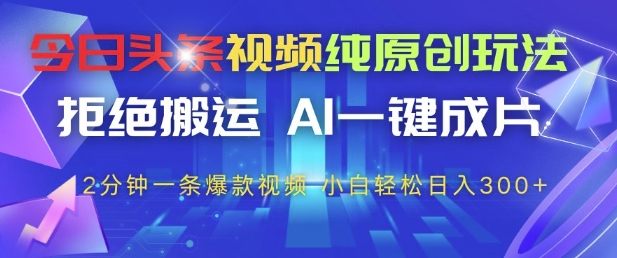 今日头条视频纯原创玩法，拒绝搬运，AI一键成片， 2分钟一条爆款视频，小白也能轻松日入3张+【揭秘】-DE云网创