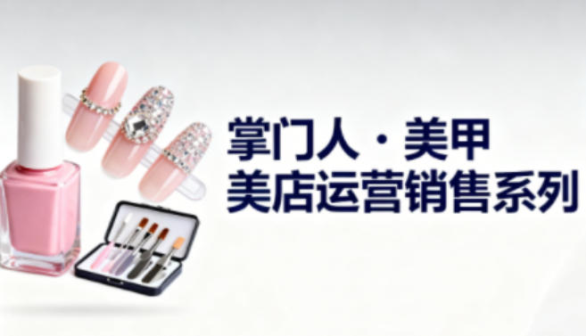 美甲店运营销售系列,助力美甲店老板及从业者提升运营、销售与管理能力-DE云网创
