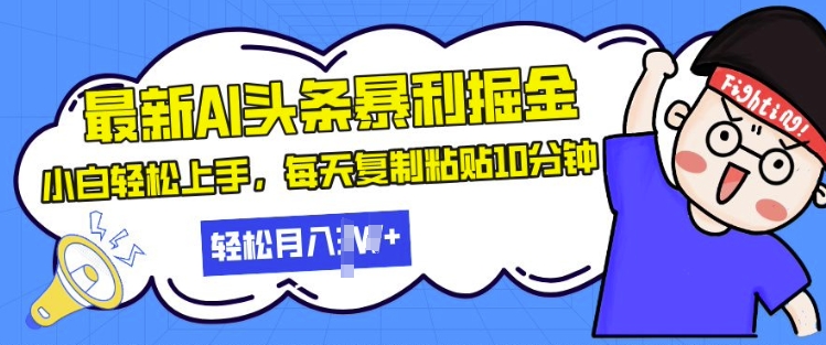最新头条暴利掘金，AI辅助，轻松矩阵，每天复制粘贴10分钟，小白轻松月入过W-DE云网创