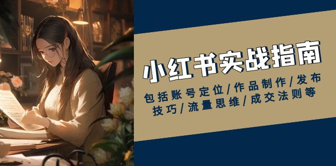 （13974期）小红书实战指南，包括账号定位/作品制作/发布技巧/流量思维/成交法则等-DE云网创