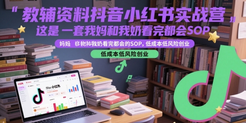 教辅资料抖音小红书实战营，这是一套我妈和我奶看完都会的SOP，低成本低风险创业-DE云网创