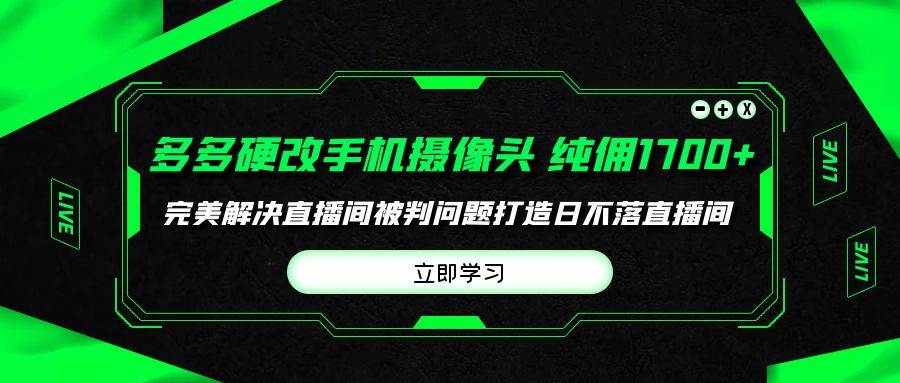 多多硬改手机摄像头，单场带货纯佣1700+完美解决直播间被判问题，打造日...-DE云网创