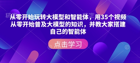 从零开始玩转大模型和智能体，​用35个视频从零开始普及大模型的知识，并教大家搭建自己的智能体-DE云网创