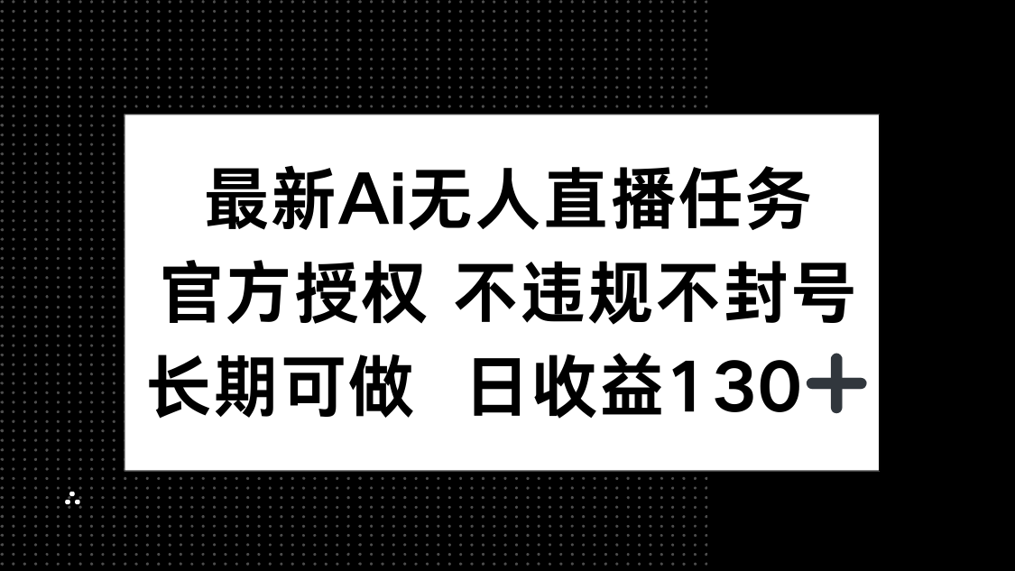 （14570期）最新AI无人直播任务，官方授权 不违规不封号，长期可做，日收益130+-DE云网创