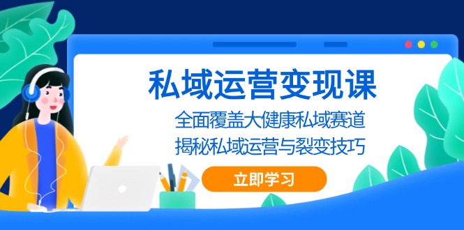 （13440期）私域 运营变现课，全面覆盖大健康私域赛道，揭秘私域 运营与裂变技巧-DE云网创