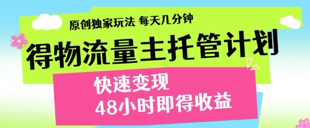 最新得物流量主计划，独家原创玩法，每天几分钟，快速变现，三至五天出收益【揭秘】-DE云网创