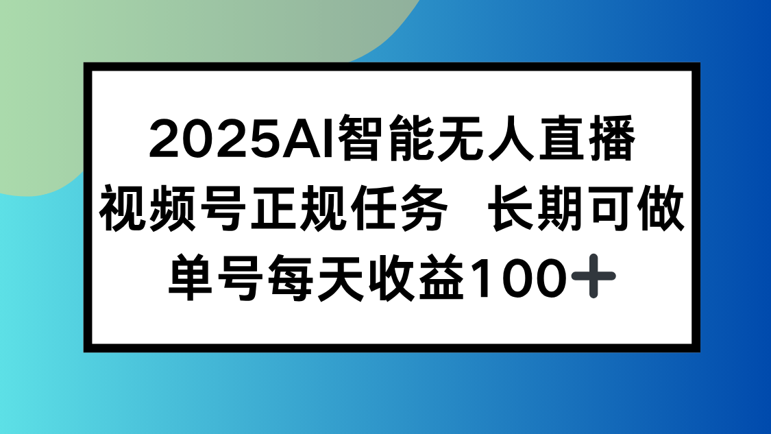 （15573期）2025AI智能无人直播新玩法，视频号长期稳定任务，单日平均收益100+-DE云网创