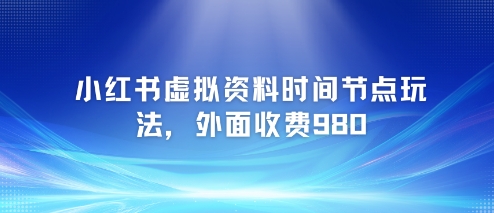 小红书虚拟资料时间节点玩法，外面收费980【附带项目教程】-DE云网创