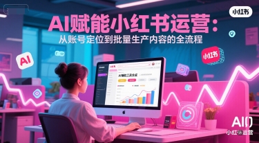 AI 赋能小红书运营：从账号定位到批量生产内容的全流程-DE云网创