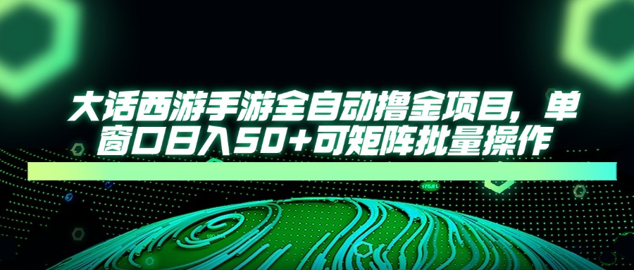 （14498期）大话西游手游全自动撸金项目，单窗口日入50+可矩阵批量操作-DE云网创