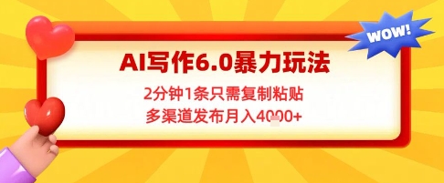 AI写作6.0暴力玩法，2分钟1条只需复制粘贴，多渠道发布月入4k+-DE云网创