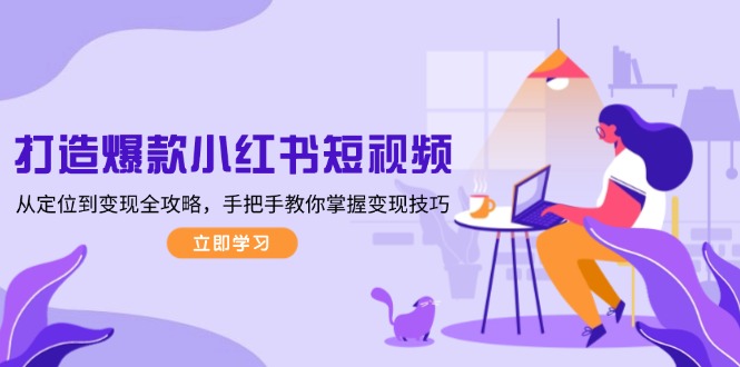 （13873期）打造爆款小红书短视频，从定位到变现全攻略，手把手教你掌握变现技巧-DE云网创