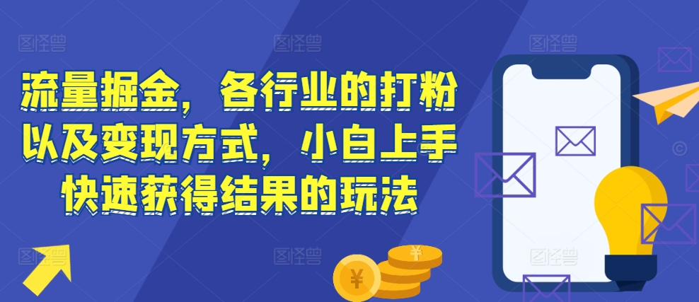 流量掘金，各行业的打粉以及变现方式，小白上手快速获得结果的玩法-DE云网创