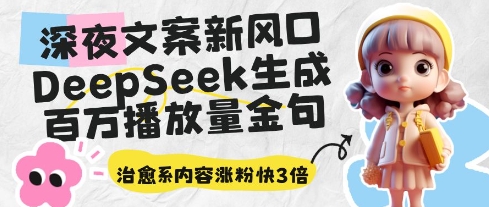 深夜文案新风口：DeepSeek生成百万播放量金句，治愈系内容涨粉快3倍-DE云网创