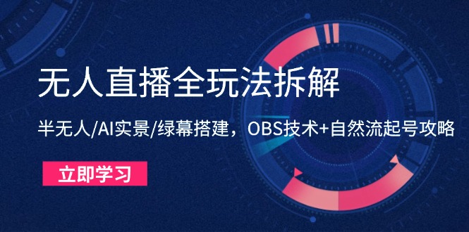 （14684期）无人直播全玩法拆解：半无人/AI实景/绿幕搭建，OBS技术+自然流起号攻略-DE云网创