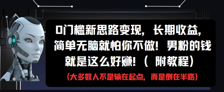 0门槛新思路变现，长期收益，简单无脑就怕你不做，男粉的钱就是这么好挣(附教程)-DE云网创