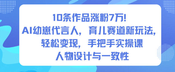 10条作品涨粉7W！AI幼崽代言人，育儿赛道新玩法，轻松变现，手把手实操课-DE云网创