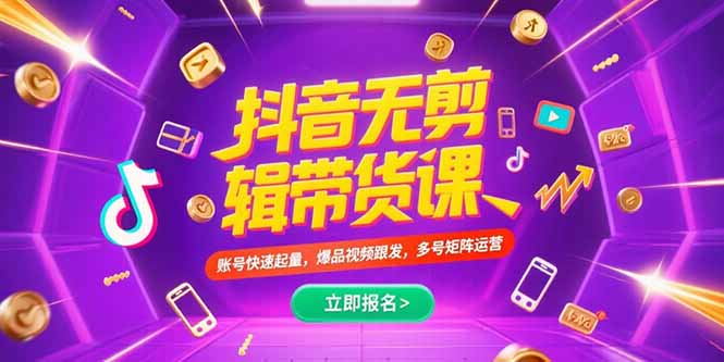 （15365期）抖音不剪辑带货课，账号快速起量，爆品视频跟发，多号矩阵运营-DE云网创