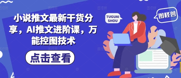 小说推文最新干货分享，AI推文进阶课，万能控图技术-DE云网创