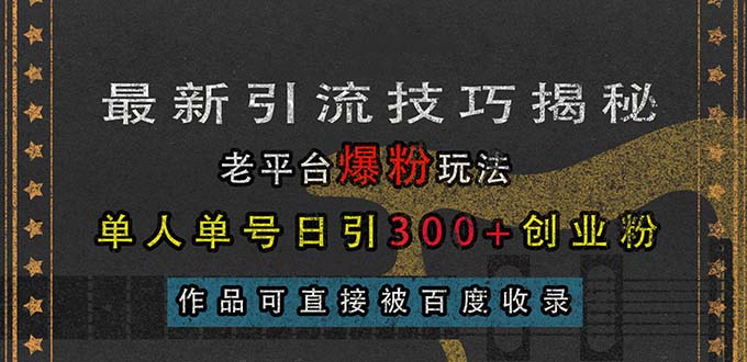 （13445期）最新引流技巧揭秘，老平台爆粉玩法，单人单号日引300+创业粉，作品可直...-DE云网创