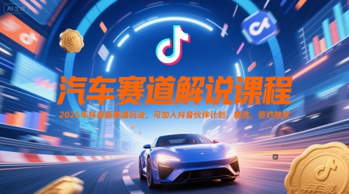 汽车赛道解说课程，2025年抖音新赛道玩法，可加入抖音伙伴计划，精选，签约独家-DE云网创