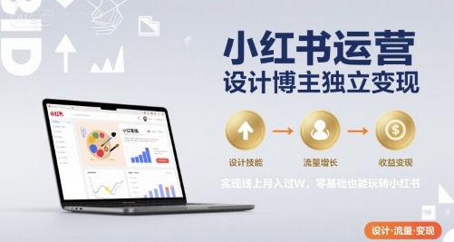 小红书运营设计博主独立变现，实现线上月入过W，零基础也能玩转小红书-DE云网创