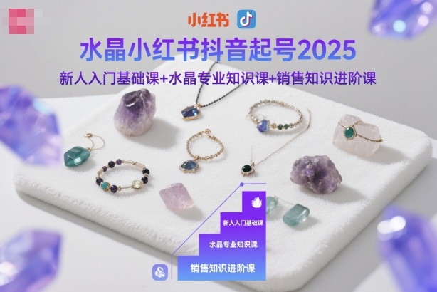 水晶小红书抖音起号2025，新人入门基础课+水晶专业知识课+销售知识进阶课-DE云网创