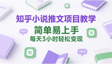 知乎小说推文项目教学，简单易上手，每天3小时轻松变现-DE云网创