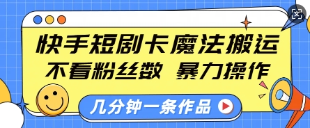 快手短剧卡魔法搬运，不看粉丝数，暴力操作，几分钟一条作品，小白也能快速上手-DE云网创