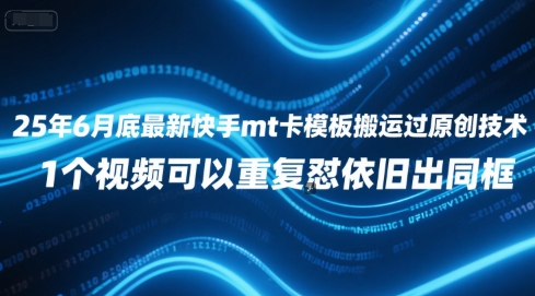 25年6月底最新快手mt卡模板搬运过原创技术，1个视频可以重复怼依旧出同框-DE云网创