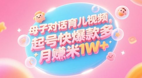 AI生成母子对话育儿类视频，起号快爆款多，小白宝妈轻松学，多渠道变现，月入1W+-DE云网创