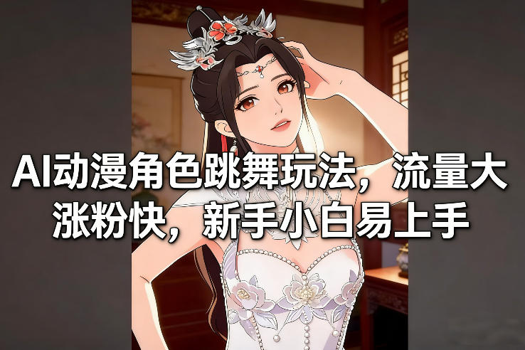 AI动漫角色跳舞玩法，流量大涨粉快，新手小白易上手-DE云网创