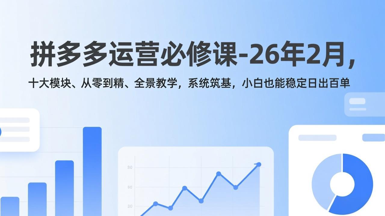 拼多多运营必修课-26年2月，十大模块、从零到精、全景教学，系统筑基，小白也能稳定日出百单-DE云网创
