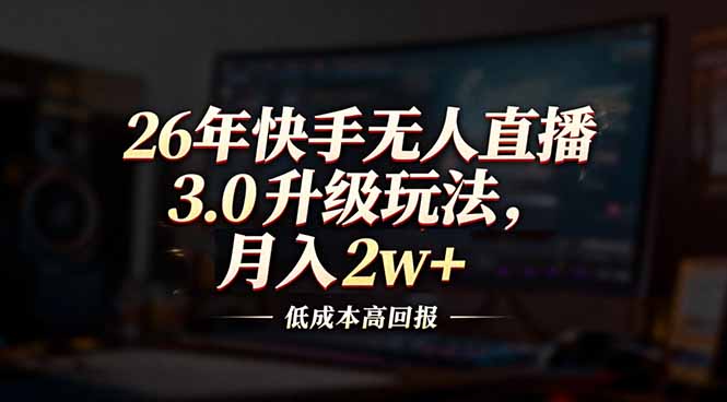 26年快手无人直播3.0升级玩法,低成本高回报,月入2w+-DE云网创