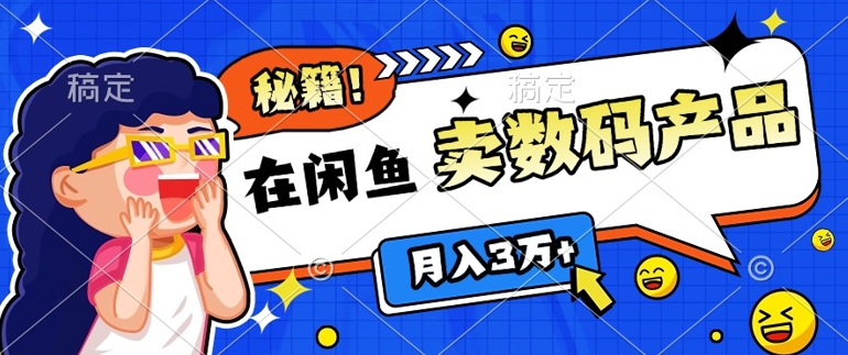靠在闲鱼卖数码产品月入过W+的最新秘籍0基础教学，新手快速上手-DE云网创