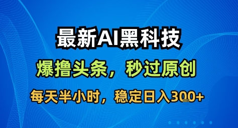 最新AI黑科技撸头条收益软件，无需指令，原创度直接拉满，每日稳定收益3张【揭秘】-DE云网创