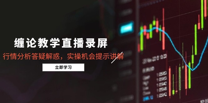 （14807期）缠论教学直播录屏，行情分析答疑解惑，实操机会提示讲解（5月）-DE云网创