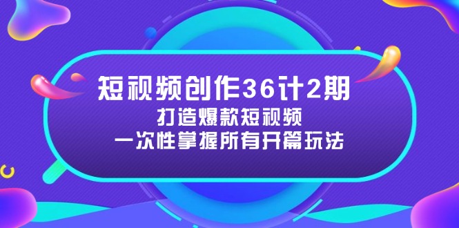 （14665期）短视频创作36计2期：打造爆款短视频所需的各类开篇技巧，提升视频吸引力-DE云网创