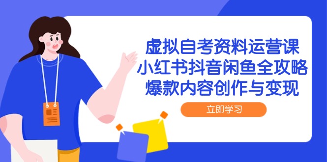 （14938期）虚拟自考资料运营课，小红书抖音闲鱼全攻略，爆款内容创作与变现-DE云网创