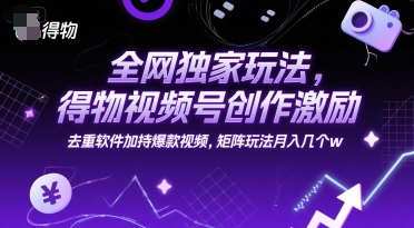 全网独家玩法，得物视频号创作激励 去重软件加持爆款视频，矩阵玩法月入几个w【揭秘】-DE云网创