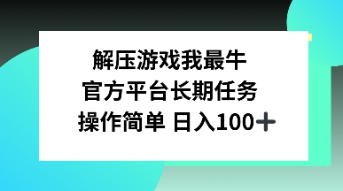 解压游戏我最牛，官方平台长期任务，操作简单 日入100+-DE云网创