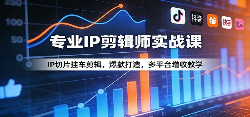 专业IP剪辑师实战课：IP切片挂车剪辑，爆款打造，多平台增收教学-DE云网创