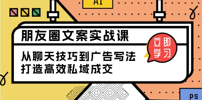 （13989期）朋友圈文案实战课：从聊天技巧到广告写法，打造高效私域成交-DE云网创